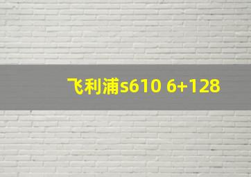 飞利浦s610 6+128